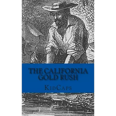 The California Gold Rush: A History Just For Kids
