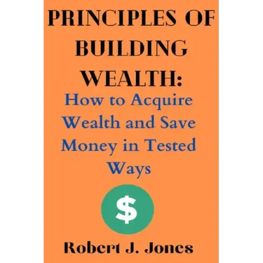 Principles of Building Wealth: How to Acquire Wealth and Save Money in Tested Ways