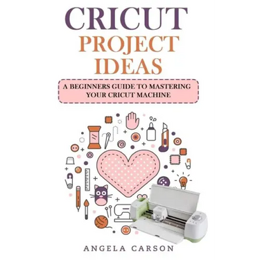 Cricut Project Ideas: A beginners Guide to Mastering Your Cricut Machine