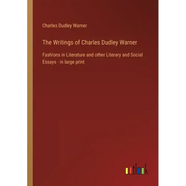 The Writings of Charles Dudley Warner: Fashions in Literature and other Literary and Social Essays - in large print