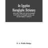 An Egyptian hieroglyphic dictionary: with an index of English words, king list and geological list with indexes, list of hieroglyphic characters, copt