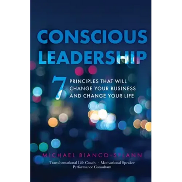 Conscious Leadership: 7 Principles That WILL Change Your Business and Change Your Life