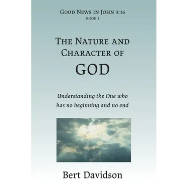 The Nature and Character of God: Understanding the One who has no beginning and no end
