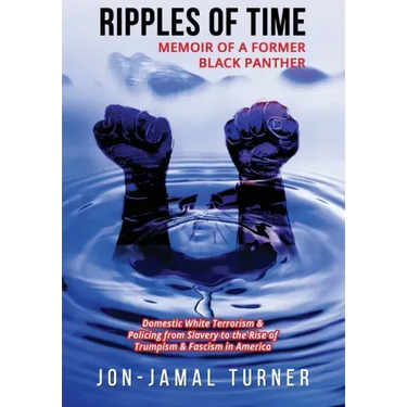 Ripples of Time: Memoir of a Former Black Panther: How Domestic White Terrorism and Policing Has Demonized Dehumanized; Desecrated BLAC