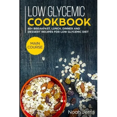 Low Glycemic Cookbook: MAIN COURSE - 60+ Breakfast, Lunch, Dinner and Dessert Recipes for Low Glycemic Diet