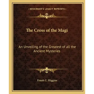 The Cross of the Magi: An Unveiling of the Greatest of All the Ancient Mysteries