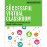 The Successful Virtual Classroom: How to Design and Facilitate Interactive and Engaging Live Online Learning