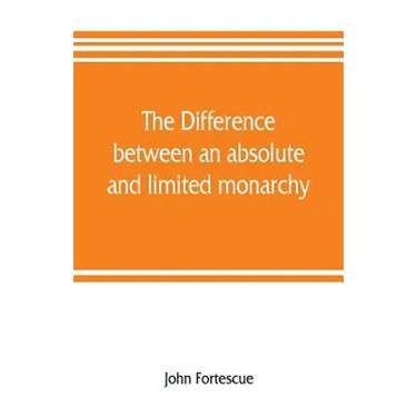 The difference between an absolute and limited monarchy; as it more particularly regards the English constitution