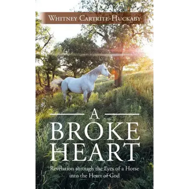 A Broke Heart: Revelation Through the Eyes of a Horse Into the Heart of God