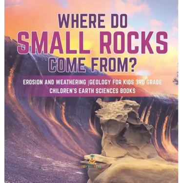 Where Do Small Rocks Come From? Erosion and Weathering Geology for Kids 3rd Grade Children's Earth Sciences Books