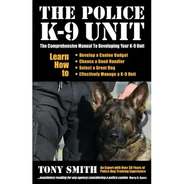The Police K-9 Unit: The Comprehensive Manual To Developing Your K-9 Unit