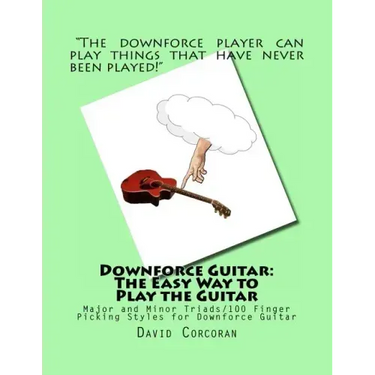 Downforce Guitar: The Easy Way to Play the Guitar: Major and Minor Triads/100 Finger Picking Styles for Downforce Guitar