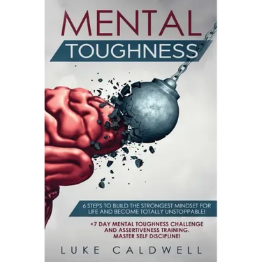 Mental Toughness: 6 Steps to Build the Strongest Mindset for Life and Become Totally Unstoppable! +7 Day Mental Toughness Challenge and