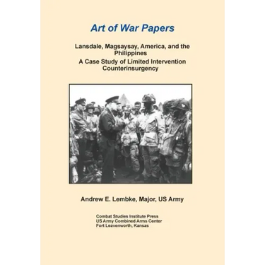 Lansdale, Magsaysay, America, and the Philippines: A Case Study of Limited Intervention Counterinsurgency (Art of War Papers Series)