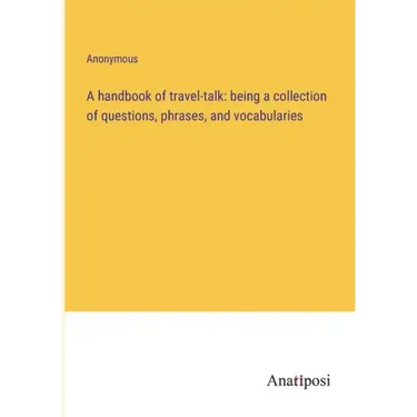 A handbook of travel-talk: being a collection of questions, phrases, and vocabularies