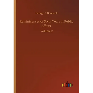 Reminicenses of Sixty Years in Public Affairs: Volume 2
