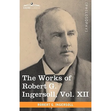 The Works of Robert G. Ingersoll, Vol. XII (in 12 Volumes)