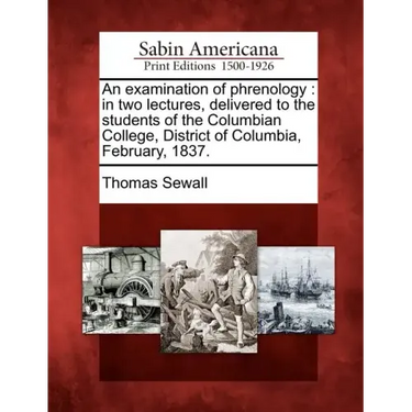 An Examination of Phrenology: In Two Lectures, Delivered to the Students of the Columbian College, District of Columbia, February, 1837.