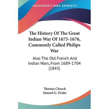 The History Of The Great Indian War Of 1675-1676, Commonly Called Philips War: Also The Old French And Indian Wars, From 1689-1704 (1845)