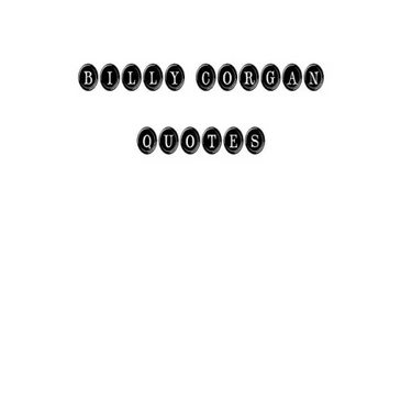 Billy Corgan Quotes: Billy Corgan, quotes, quotations, famous quotes