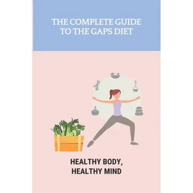 The Complete Guide To The GAPS Diet: Healthy Body, Healthy Mind: Gaps Diet Book