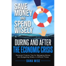 Save Money and Spend Wisely During and After the Economic Crisis: Personal Finance Tips for Managing Money and Budgeting Wisely in Difficult Times