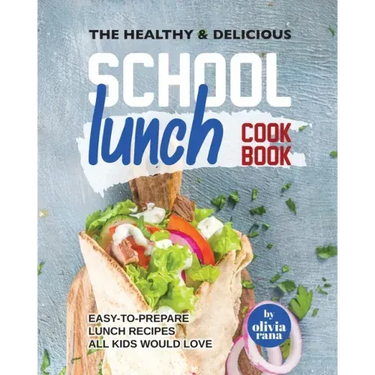 The Healthy & Delicious School Lunch Cookbook: Easy-to-Prepare Lunch Recipes All Kids Would Love