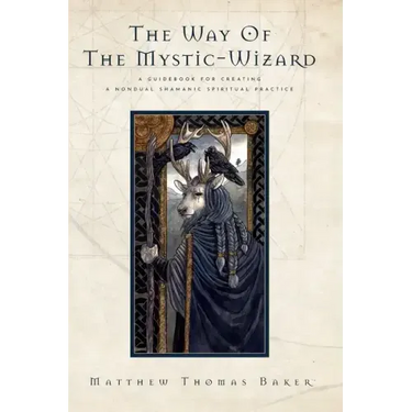 The Way of the Mystic-Wizard: A Guidebook for Creating a Nondual Shamanic Spiritual Practice