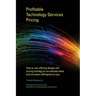 Profitable Technology Services Pricing: How to use offering design and pricing strategy to accelerate sales and increase willingness to pay