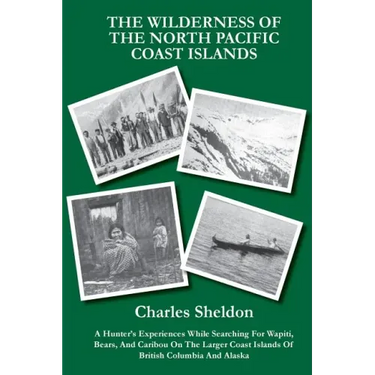 The Wilderness of the North Pacific Coast Islands: A Hunter's Experiences While Searching For Wapiti, Bears, And Caribou On The Larger Coast Islands O