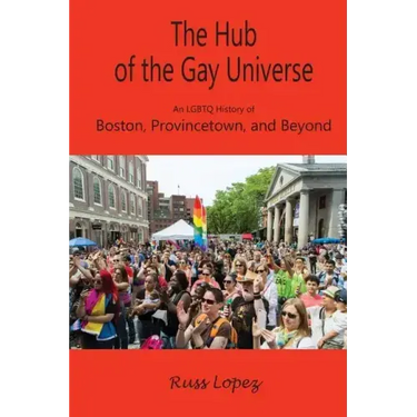 The Hub of the Gay Universe: An LGBTQ History of Boston, Provincetown, and Beyond