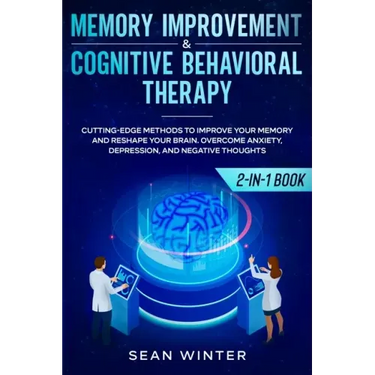 Memory Improvement and Cognitive Behavioral Therapy (CBT) 2-in-1 Book: Cutting-Edge Methods to Improve Your Memory and Reshape Your Brain. Overcome An