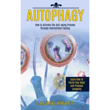 Autophagy: How to Activate the Anti-aging Process Through Intermittent Fasting (Learn How to Purify Your Body and Promote Longevity)