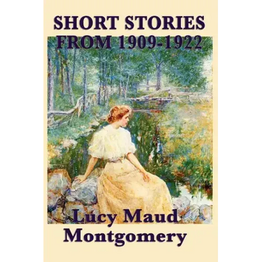 The Short Stories of Lucy Maud Montgomery from 1909-1922