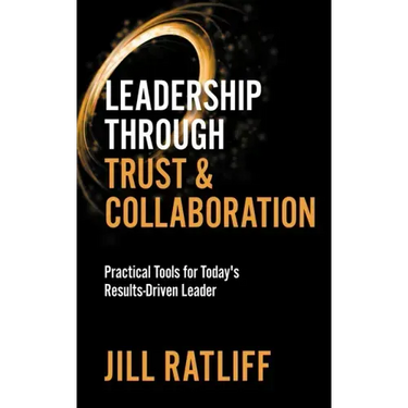 Leadership Through Trust & Collaboration: Practical Tools for Today's Results-Driven Leader