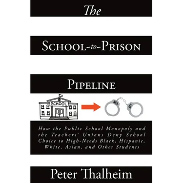 The School-to-Prison Pipeline: How the Public School Monopoly and the Teachers' Unions Deny School Choice to High-Needs Black, Hispanic, White, Asian