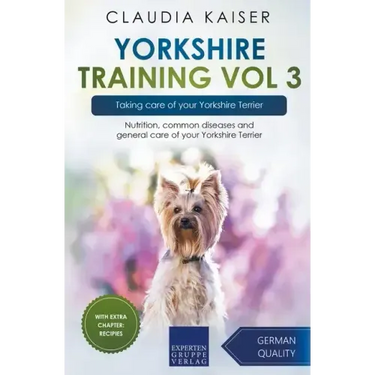 Yorkshire Training Vol 3 - Taking care of your Yorkshire Terrier: Nutrition, common diseases and general care of your Yorkshire Terrier