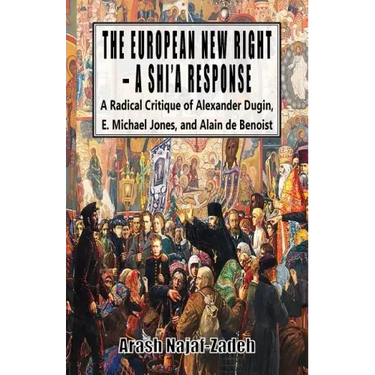 The European New Right - A Shi'a Response: A Radical Critique of Alexander Dugin, E. Michael Jones, and Alain de Benoist