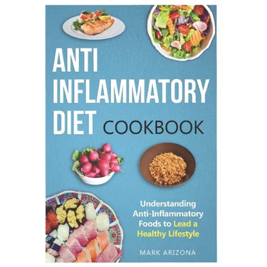 Anti-Inflammatory Diet Cookbook: Understanding Anti-Inflammatory Foods to Lead a Healthy Lifestyle