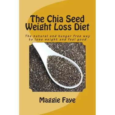 The Chia Seed Weight Loss Diet: The Natural and Hunger Free Way to Lose Weight and Feel Good
