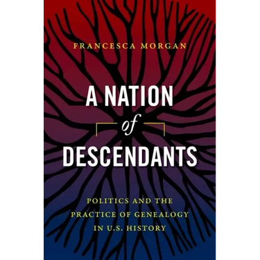 A Nation of Descendants: Politics and the Practice of Genealogy in U.S. History