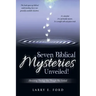 Seven Biblical Mysteries Unveiled!: (Revisiting Theology You Thought Was Settled)