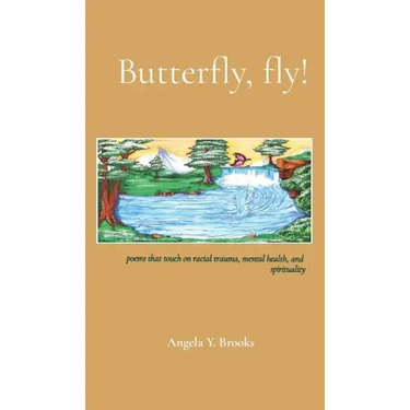 Butterfly, fly!: poems that touch on racial trauma, mental health, and spirituality