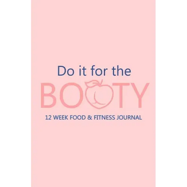 Do it for the Booty 12 Week Food & Fitness Journal: Meal and Exercise Planner, Diet Fitness Health Planner, Gym Planner, Weight Loss Planner