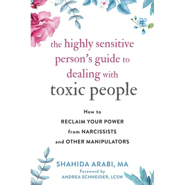The Highly Sensitive Person's Guide to Dealing with Toxic People: How to Reclaim Your Power from Narcissists and Other Manipulators