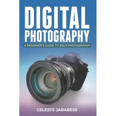 Digital Photography: A Beginner's Guide to DSLR Photography: Basic DSLR Camera Guide for Beginners, Learning How To Use Your First DSLR Camera