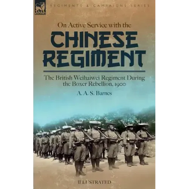 On Active Service with the Chinese Regiment: The British Weihaiwei Regiment During the Boxer Rebellion, 1900