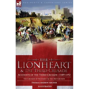 The Lionheart & the Third Crusade: Accounts of the Third Crusade-1198-1192, The Crusade of Richard I, 1189-92 and The 3rd Crusade