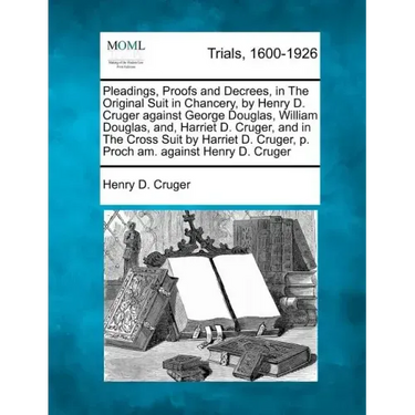 Pleadings, Proofs and Decrees, in The Original Suit in Chancery, by Henry D. Cruger against George Douglas, William Douglas, and, Harriet D. Cruger, a