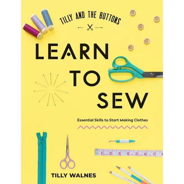 Tilly and the Buttons: Learn to Sew: Essential Skills to Start Making Clothes